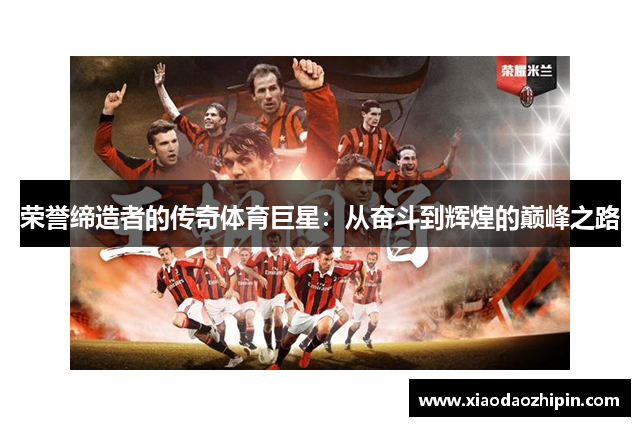 荣誉缔造者的传奇体育巨星：从奋斗到辉煌的巅峰之路
